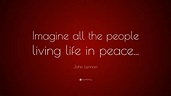 John Lennon Quote: “Imagine all the people living life in peace...”