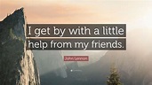 John Lennon Quote: “I get by with a little help from my friends.” (12 ...