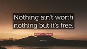 Kris Kristofferson Quote: “Nothing ain’t worth nothing but it’s free.”