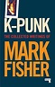 K-punk: The Collected and Unpublished Writings of Mark Fisher by Mark ...