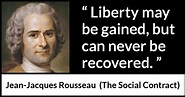 Jean-Jacques Rousseau: “Liberty may be gained, but can never...”