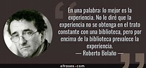 Roberto Bolaño: En una palabra: lo mejor es la experiencia. No le diré ...