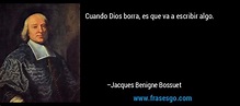 Cuando Dios borra, es que va a escribir algo.... - Jacques Benigne Bossuet