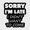 Sorry I'm Late I Didn't Want To Come - Sorry Im Late - Sticker | TeePublic