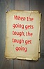 English proverb: When the going gets tough, the tough get going. 50 ...