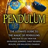 Pendulum: The Ultimate Guide to the Magic of Pendulums and How to Use ...