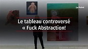 Le tableau controversé « Fuck Abstraction! » aspergé de peinture au ...