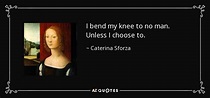 Caterina Sforza quote: I bend my knee to no man. Unless I choose...