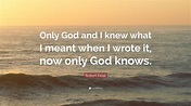 Robert Frost Quote: “Only God and I knew what I meant when I wrote it ...