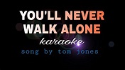 YOU'LL NEVER WALK ALONE tom jones karaoke - YouTube