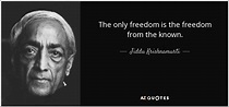 Jiddu Krishnamurti quote: The only freedom is the freedom from the known.