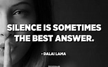 Silence is sometimes the best answer. - Dalai Lama - Quotespedia.org