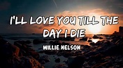 Ill Love You Till The Day I Die Lyrics by Willie Nelson - YouTube