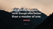 Adam Savage Quote: “Jack of all trades, master of none, though often ...