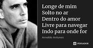 Longe de mim Solto no ar Dentro do amor... Arnaldo Antunes