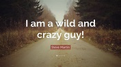 Steve Martin Quote: “I am a wild and crazy guy!”