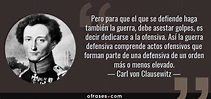 Carl von Clausewitz: Pero para que el que se defiende haga también la ...