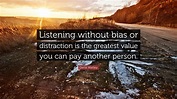 Denis Waitley Quote: “Listening without bias or distraction is the ...