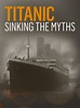 Titanic: Sinking the Myths - Where to Watch and Stream - TV Guide
