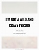 I'm not a wild and crazy person | Picture Quotes