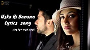 Uska Hi Banana lyrics song| arijit Singh|Junaid Wasi| - YouTube