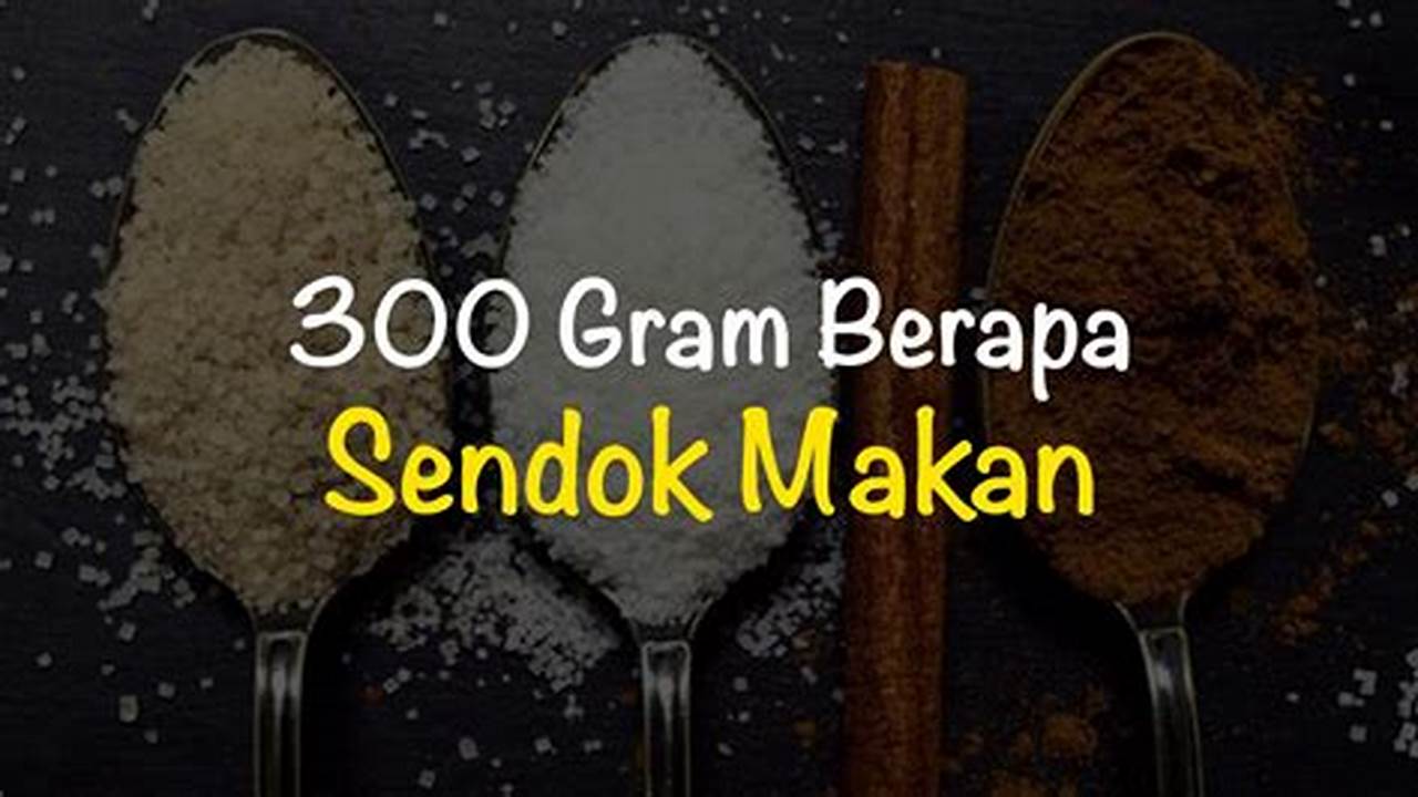 Cara Mengubah 300 Gram ke Sendok Makan dengan Tepat dan Mudah