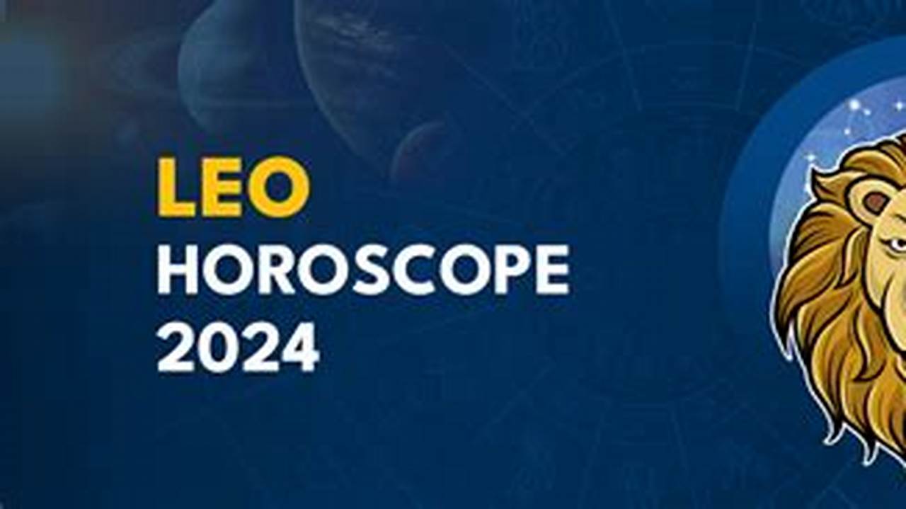 Advice And General Outline For Leo Horoscope 2024 Your Yearly 2024 Horoscope Has A Mix Of Growth And Challenge, Leo., 2024
