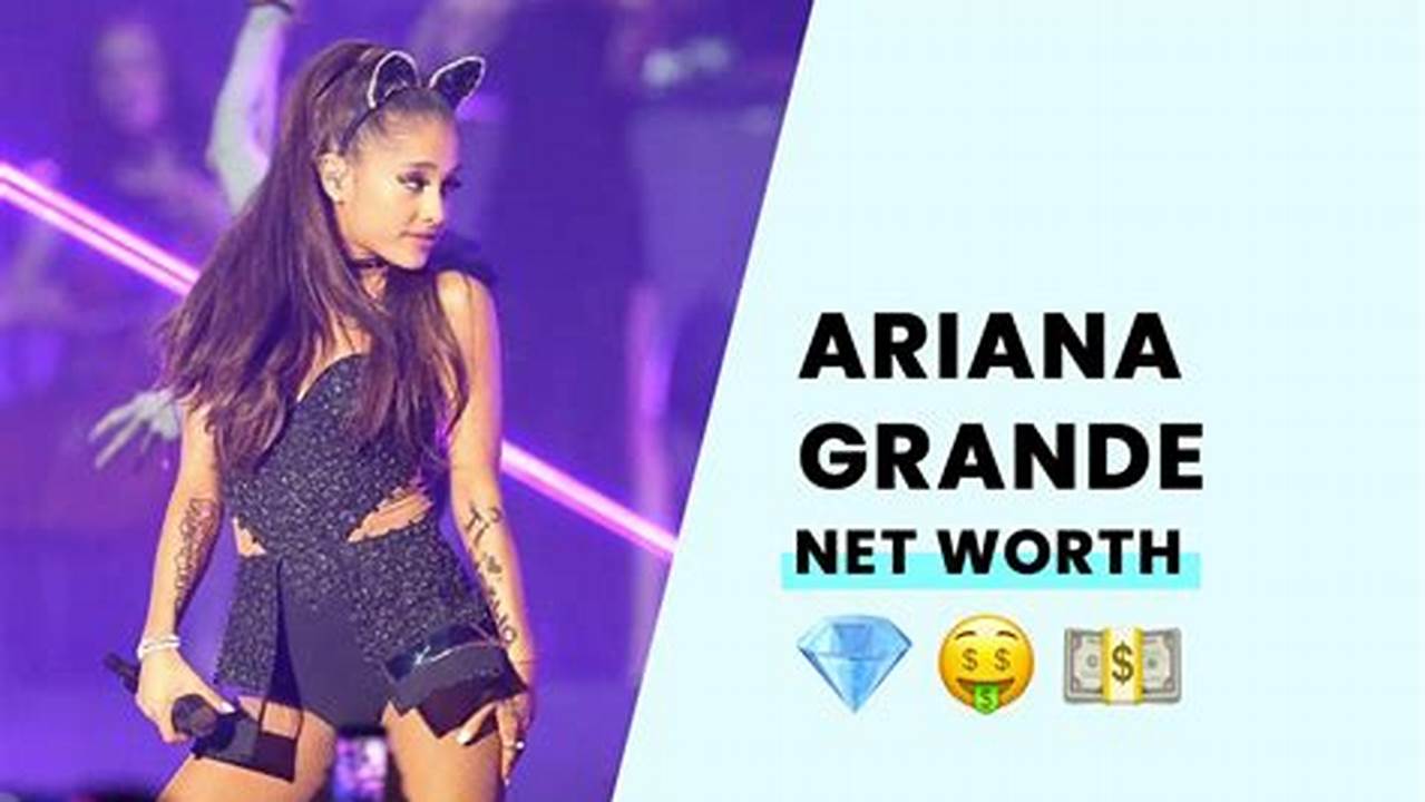 Ariana Grande Net Worth 2024 Breakdown Voltage