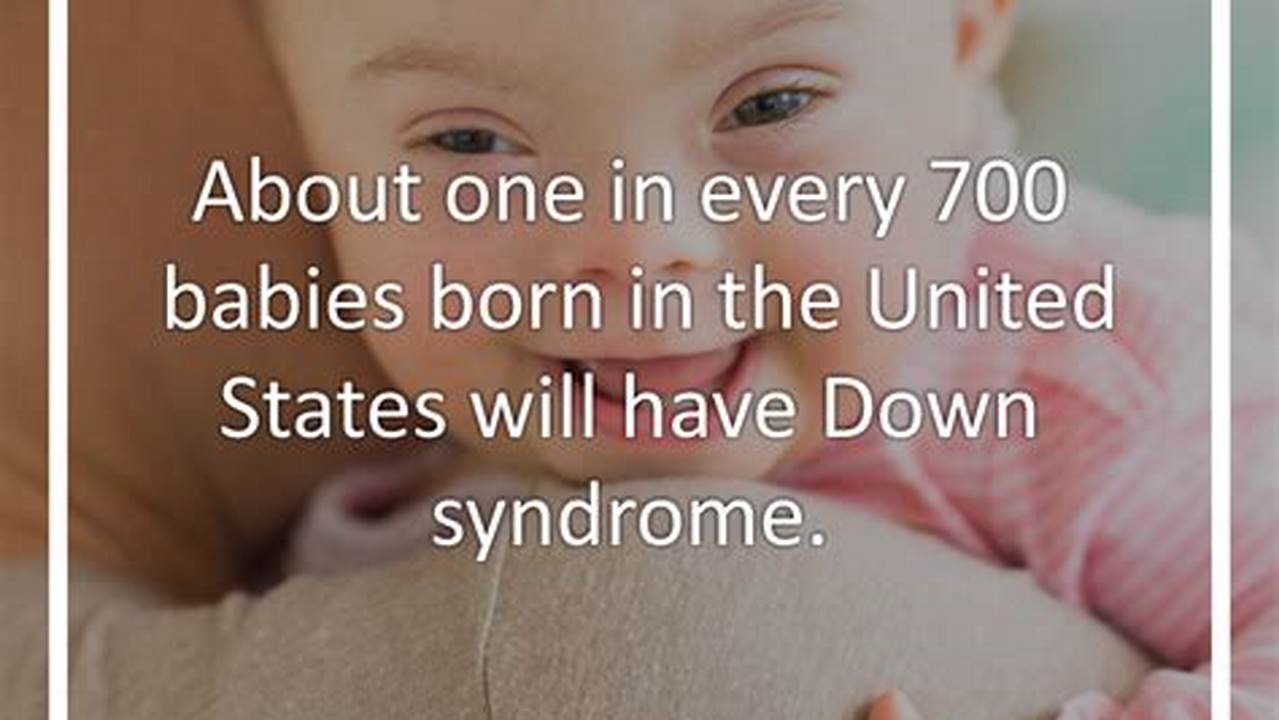 Each Year, About 6,000 Babies Born In The United States Have Down Syndrome, Meaning It Occurs In About One In Every 700 Babies., 2024