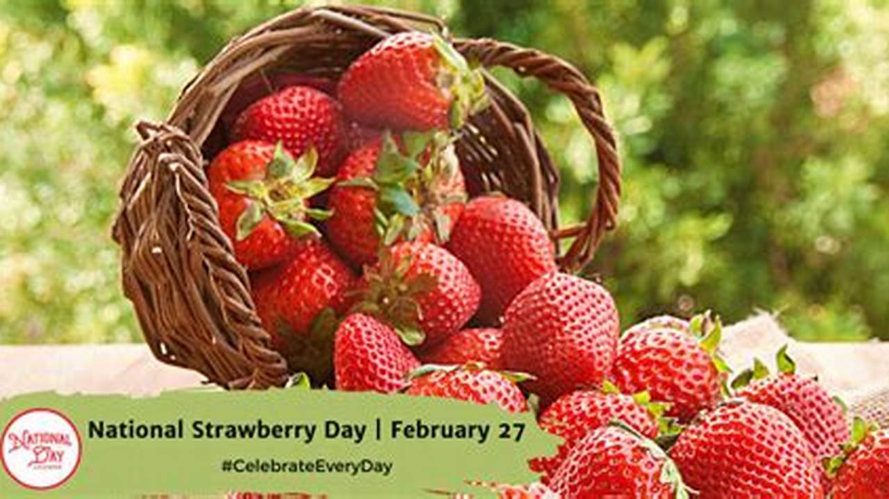 Every Year On February 27, National Strawberry Day Adds An Extra Aphrodisiac To This Month Of Love., 2024