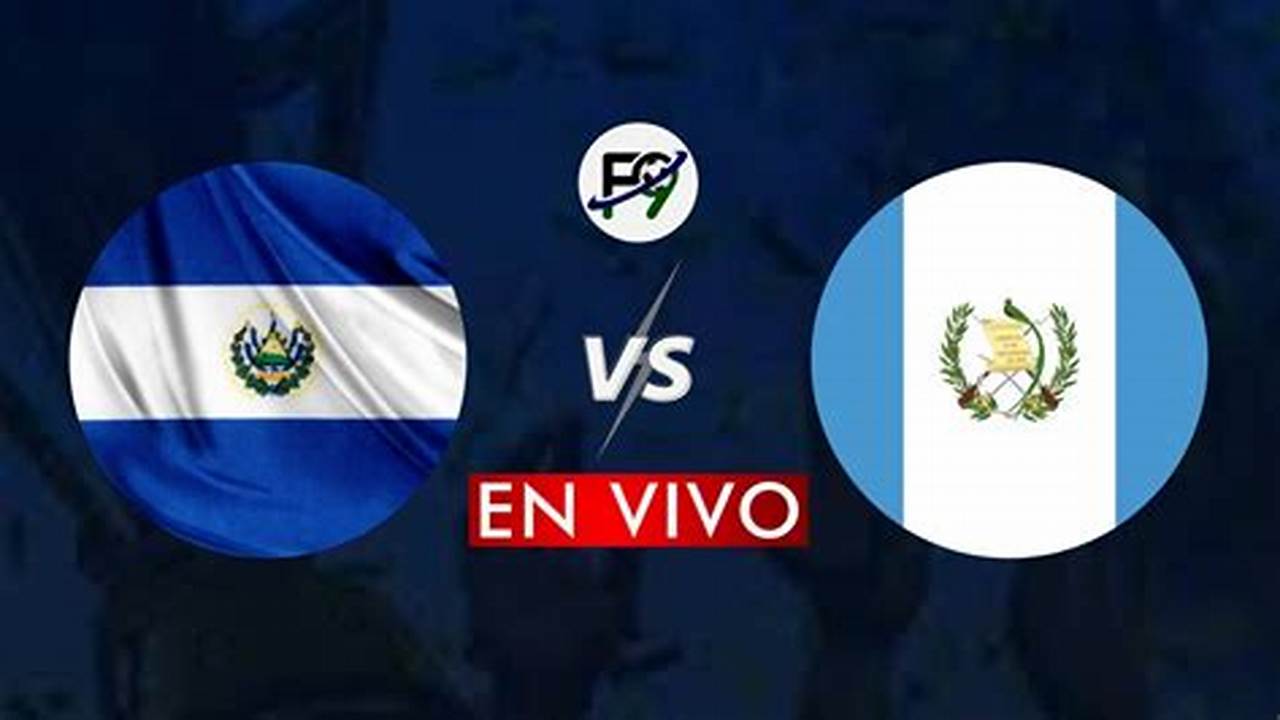 Guatemala Vs El Salvador 2024 En Vivo