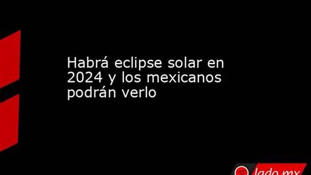 Habrá Eclipse Solar En 2024 Y Los Mexicanos Podrán Verlo., 2024