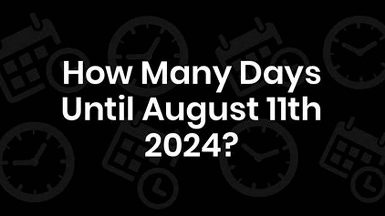 How Long Till August 11 2024