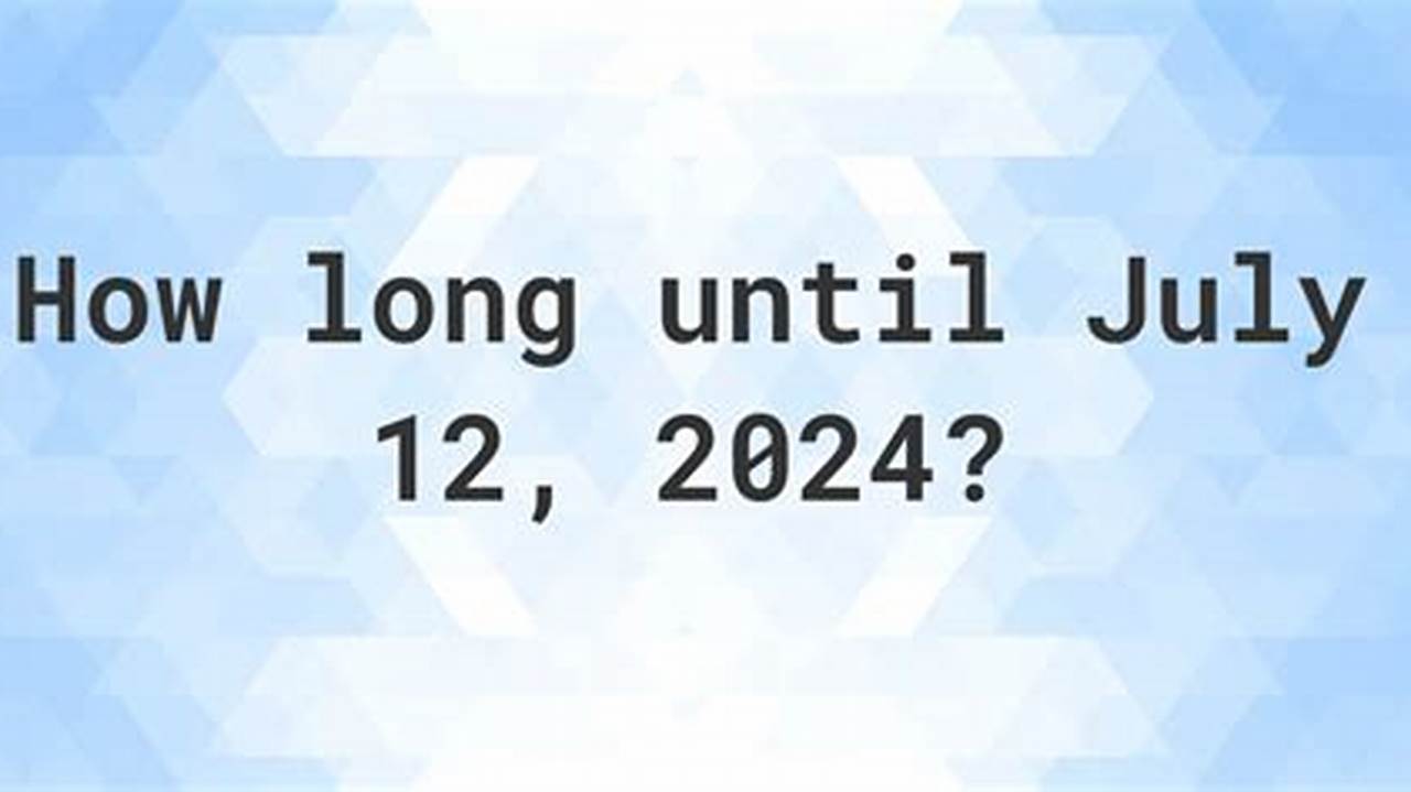 How Long Until July 12, 2024?, 2024