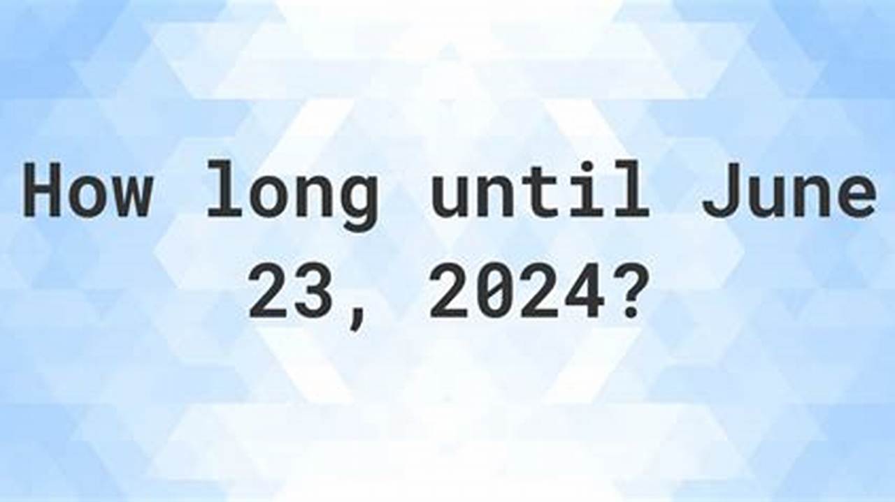 How Long Until June 23 2024