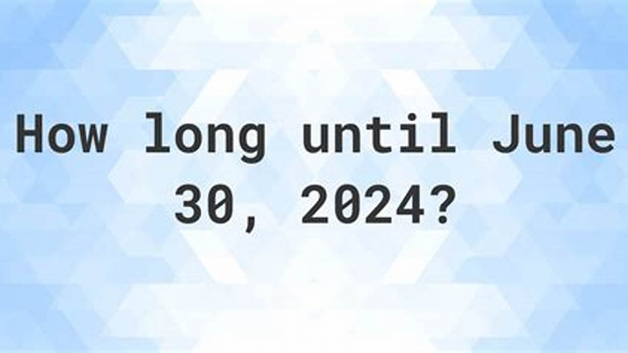 How Long Until June 30th 2024