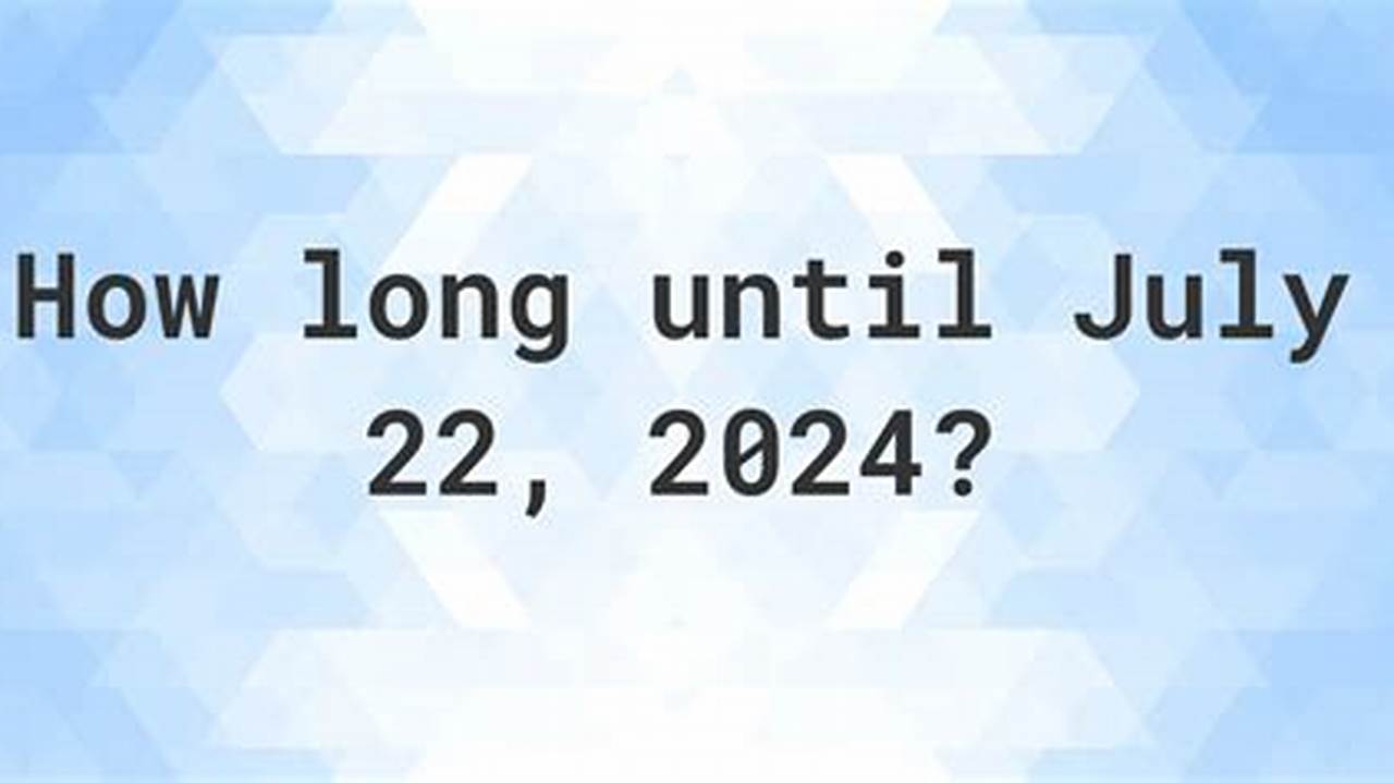 How Many Days Till July 22 2024
