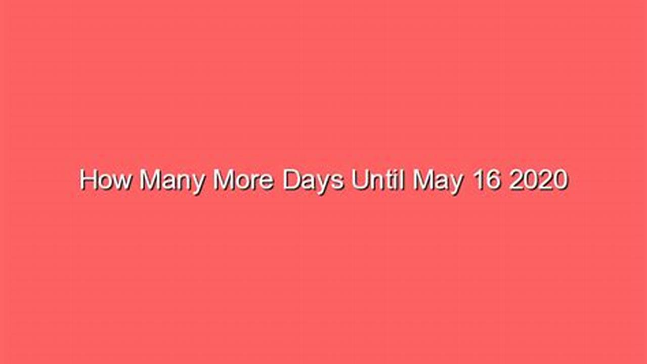 How Many Days Till May 16 2024