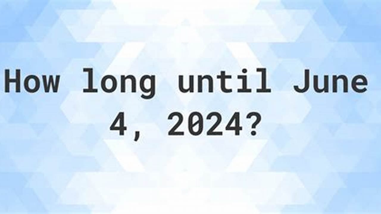 How Many Days Until June 4 2024