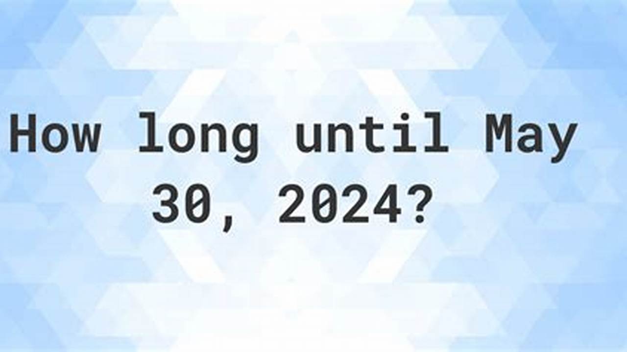 How Many Days Until May 30 2024?, 2024