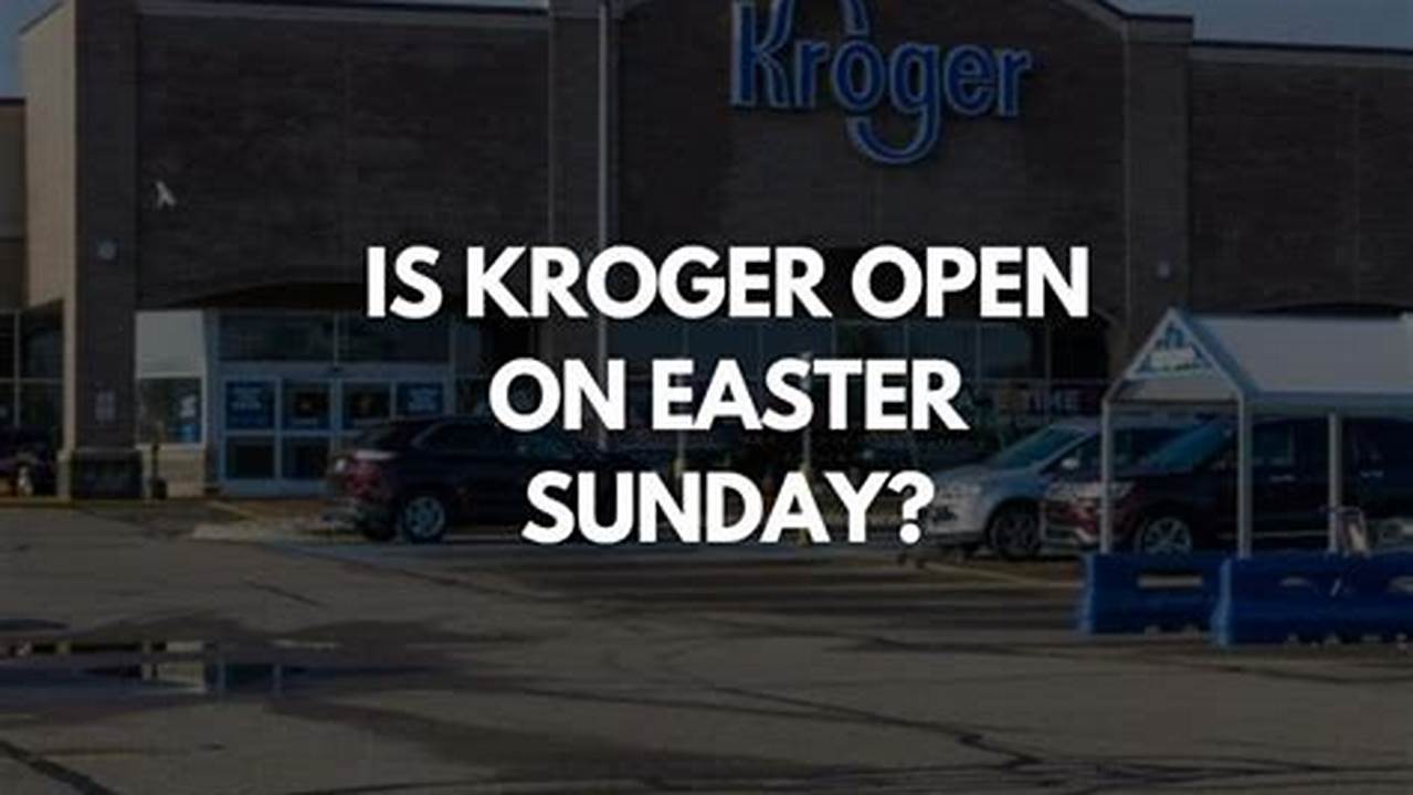 Is Kroger Open On Easter 2024 Riva Katleen