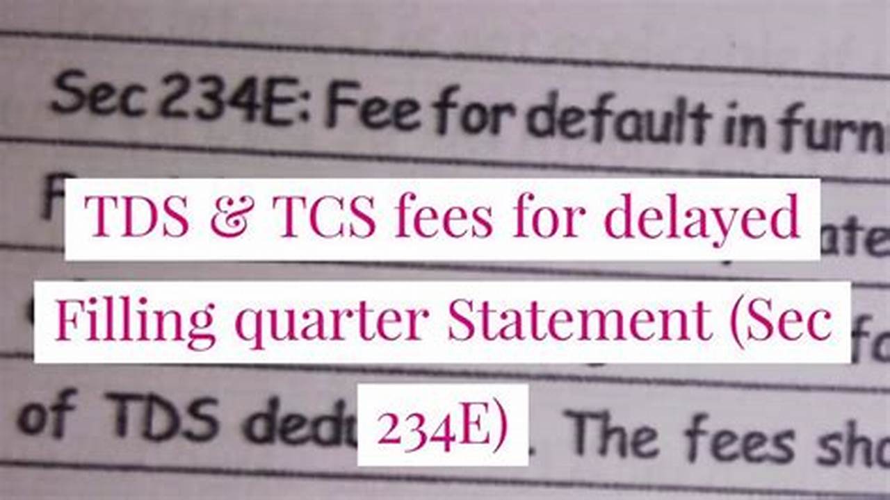 Late Filing Fee (Sec 234E) Under Section 234E, The Person Who Is Required To Deduct/Collect Tds/Tcs Will Have To Pay A Fine Of Rs 200 (Two., 2024