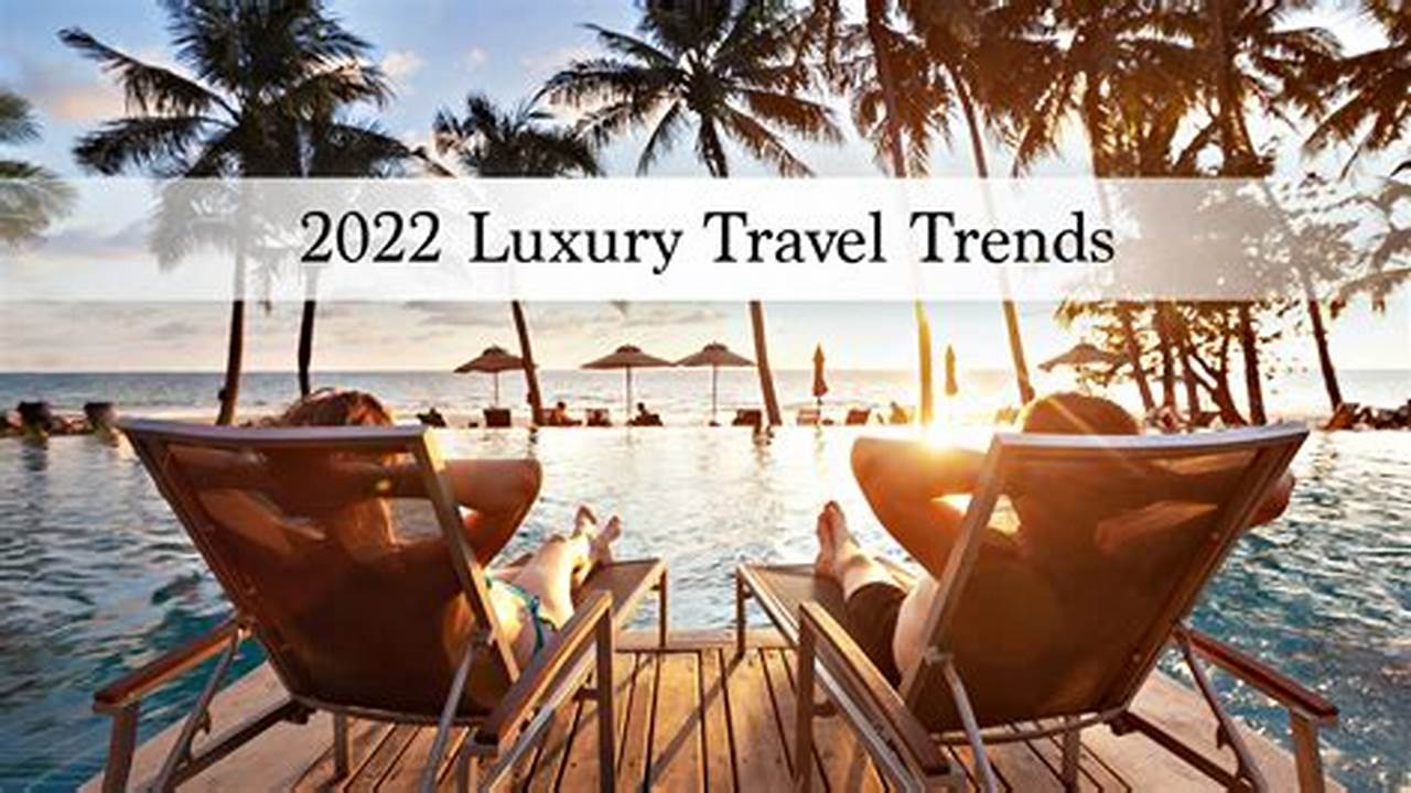 Luxury Travel Trends For Spring 2024