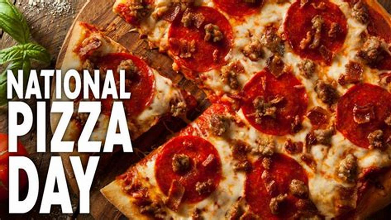 National Pizza Day Is A Holiday Dedicated To Celebrating Pizza In All Of Its Delicious Forms., 2024