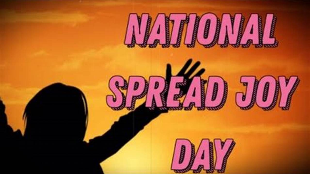 National Spread Joy Day, Observed On October 11, Is An Opportunity To Shift The Tone Of Our Newsfeeds And Newsrooms From Negativity To Joy., 2024
