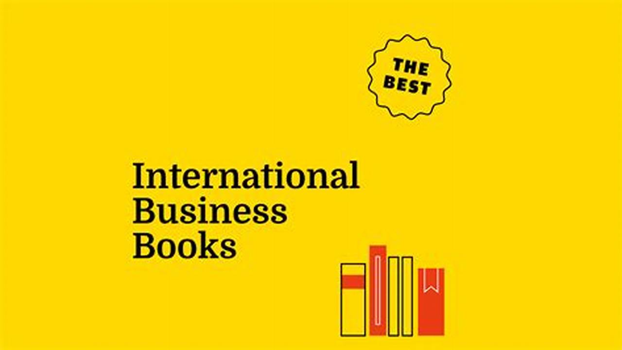 Navigate The Global Market With These Insightful International Business Books, Each Selected For Its Targeted, Practical Wisdom., 2024