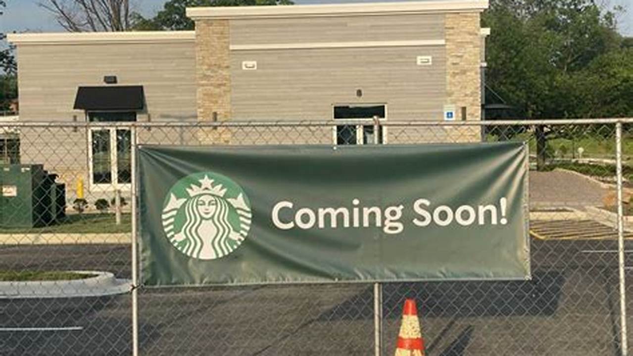 Starbucks Coming Soon 2024 Near Me