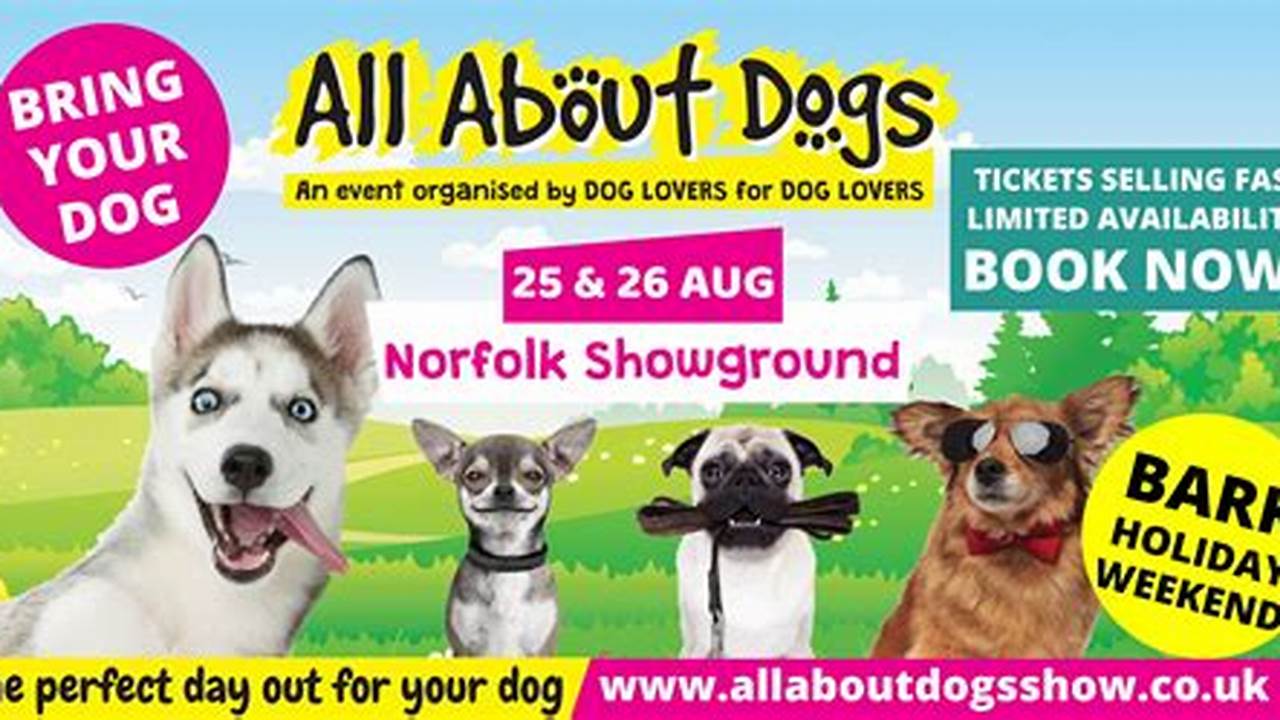 The All About Dogs Show Will Be Held At The Norfolk Showground, On Sunday 25Th August And Monday 26Th August (Bank Holiday).Tickets Are Limited In Order To Make Sure Everyone Has A Fun And Safe Day., 2024