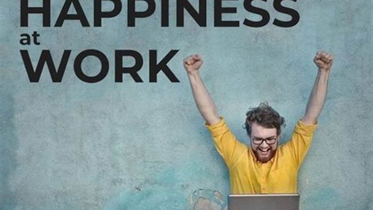 The International Week Of Happiness At Work Isn’t Just About Fleeting Moments Of Joy;, 2024