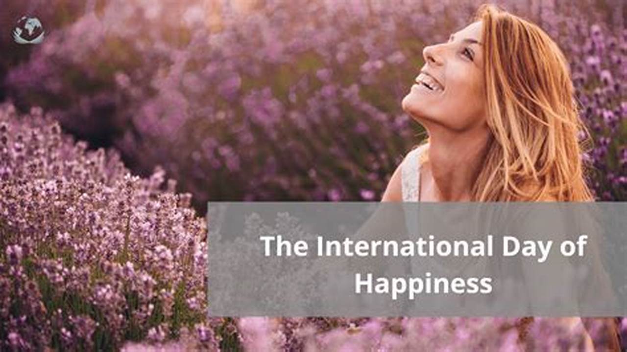 This Day Was Established By The United Nations To Promote The Idea That Happiness Is A Fundamental Human Right And That The Pursuit Of Happiness Is A Universal Goal., 2024